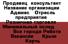 Продавец -консультант › Название организации ­ Адамас › Отрасль предприятия ­ Розничная торговля › Минимальный оклад ­ 37 000 - Все города Работа » Вакансии   . Крым,Керчь